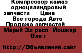 Компрессор камаз одноцилиндровый (запчасти)  › Цена ­ 2 000 - Все города Авто » Продажа запчастей   . Марий Эл респ.,Йошкар-Ола г.